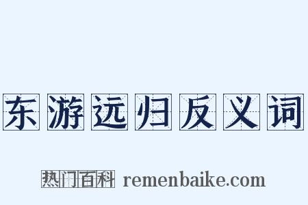 东游远归反义词是什么意思的图片